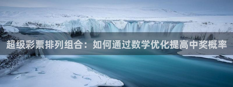尊龙一人生就是搏：超级彩票排列组合：如何通过数学优化提高中奖概率
