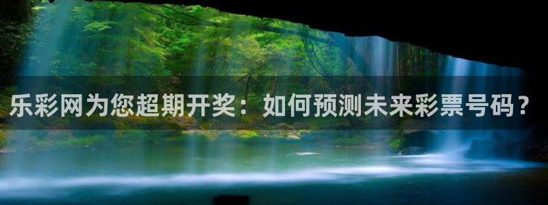 尊龙人生就是搏z6：乐彩网为您超期开奖：如何预测未来彩票号码？